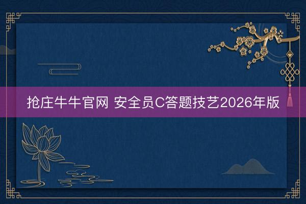 抢庄牛牛官网 安全员C答题技艺2026年版