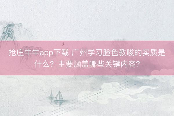 抢庄牛牛app下载 广州学习脸色教唆的实质是什么？主要涵盖哪些关键内容？