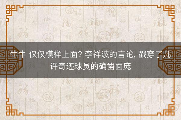 牛牛 仅仅模样上面? 李祥波的言论， 戳穿了几许奇迹球员的确凿面庞