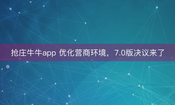 抢庄牛牛app 优化营商环境，7.0版决议来了