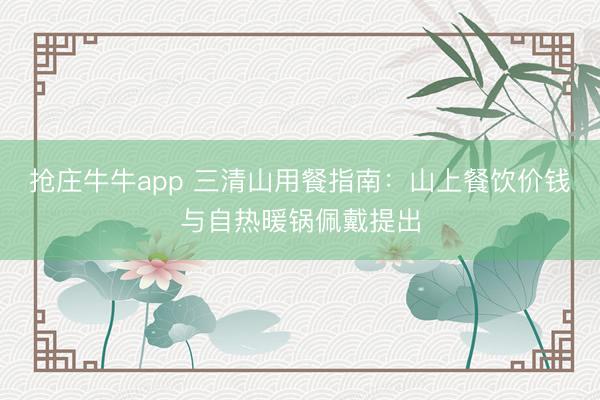 抢庄牛牛app 三清山用餐指南：山上餐饮价钱与自热暖锅佩戴提出