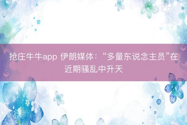 抢庄牛牛app 伊朗媒体：“多量东说念主员”在近期骚乱中升天
