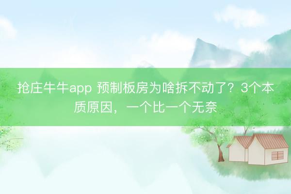 抢庄牛牛app 预制板房为啥拆不动了？3个本质原因，一个比一个无奈