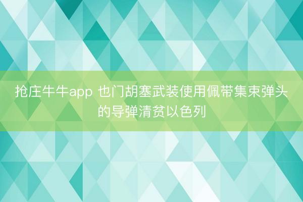 抢庄牛牛app 也门胡塞武装使用佩带集束弹头的导弹清贫以色列