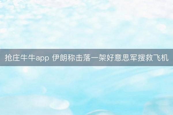 抢庄牛牛app 伊朗称击落一架好意思军搜救飞机