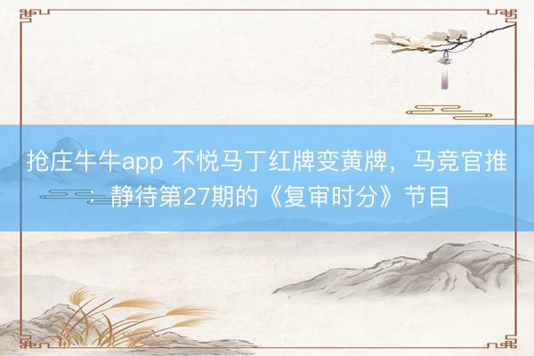 抢庄牛牛app 不悦马丁红牌变黄牌，马竞官推：静待第27期的《复审时分》节目