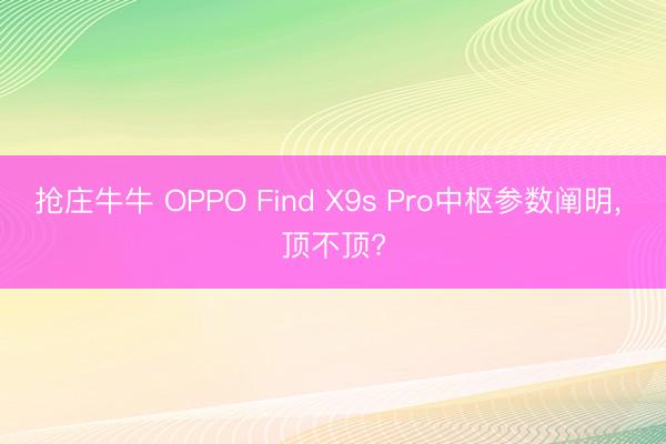 抢庄牛牛 OPPO Find X9s Pro中枢参数阐明, 顶不顶?