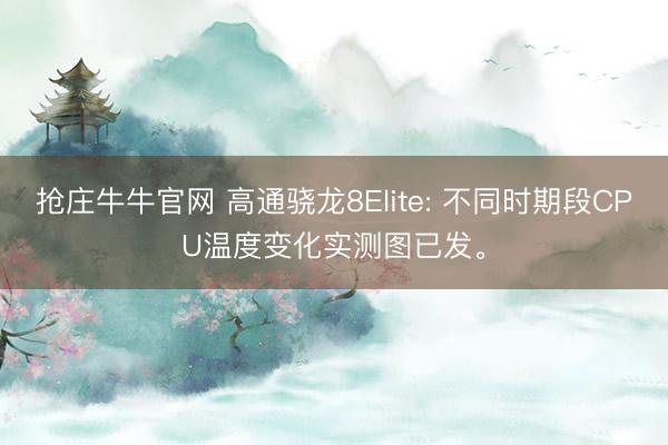 抢庄牛牛官网 高通骁龙8Elite: 不同时期段CPU温度变化实测图已发。