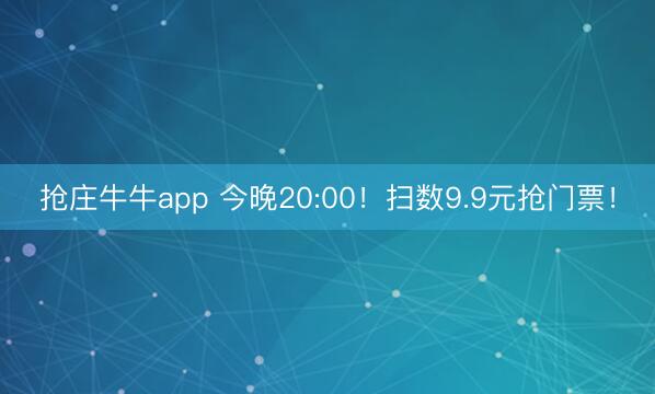 抢庄牛牛app 今晚20:00！扫数9.9元抢门票！