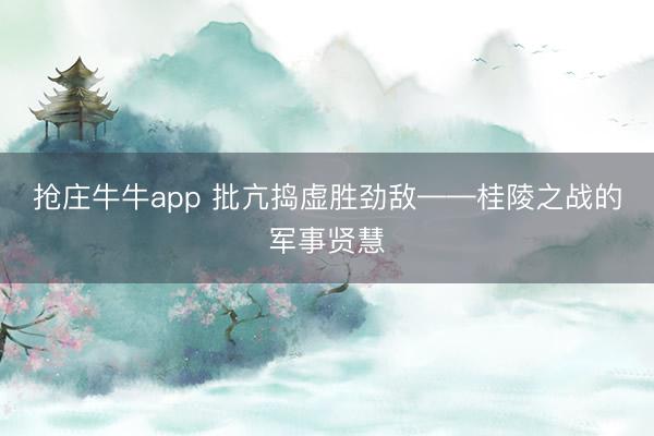 抢庄牛牛app 批亢捣虚胜劲敌——桂陵之战的军事贤慧