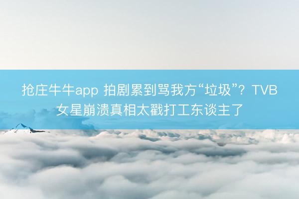 抢庄牛牛app 拍剧累到骂我方“垃圾”?TVB女星崩溃真相太戳打工东谈主了