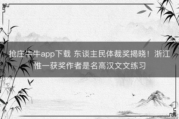 抢庄牛牛app下载 东谈主民体裁奖揭晓！浙江惟一获奖作者是名高汉文文练习