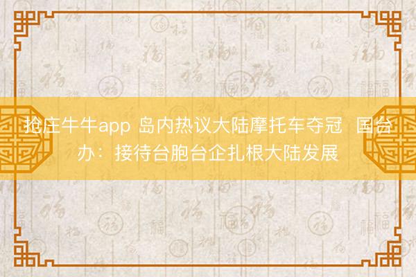 抢庄牛牛app 岛内热议大陆摩托车夺冠  国台办：接待台胞台企扎根大陆发展