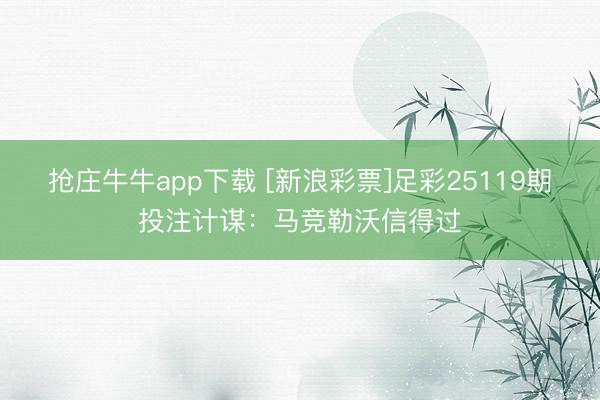 抢庄牛牛app下载 [新浪彩票]足彩25119期投注计谋：马竞勒沃信得过