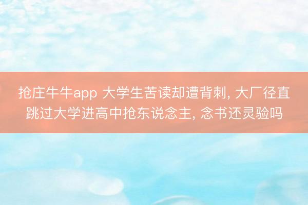 抢庄牛牛app 大学生苦读却遭背刺， 大厂径直跳过大学进高中抢东说念主， 念书还灵验吗