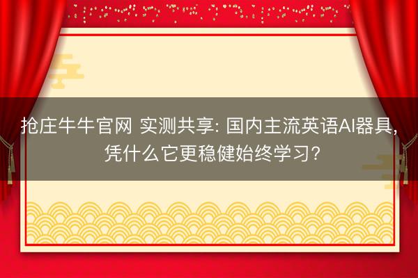 抢庄牛牛官网 实测共享: 国内主流英语AI器具, 凭什么它更稳健始终学习?