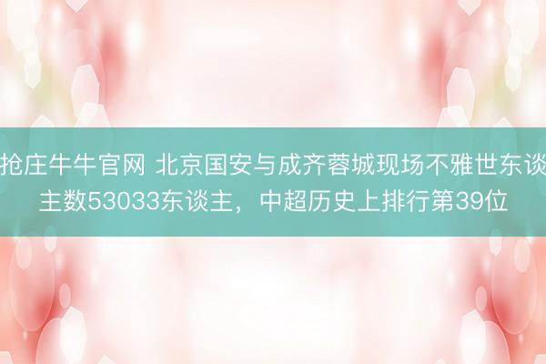 抢庄牛牛官网 北京国安与成齐蓉城现场不雅世东谈主数53033东谈主，中超历史上排行第39位