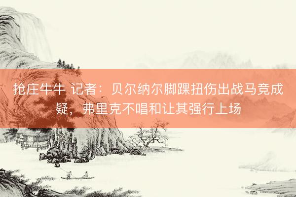 抢庄牛牛 记者：贝尔纳尔脚踝扭伤出战马竞成疑，弗里克不唱和让其强行上场