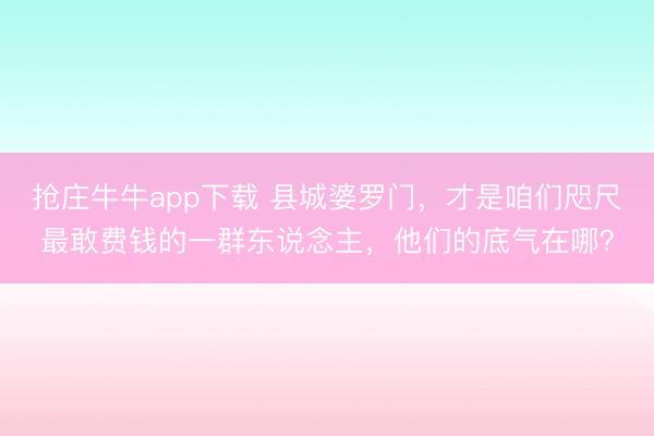 抢庄牛牛app下载 县城婆罗门,才是咱们咫尺最敢费钱的一群东说念主,他们的底气在哪?