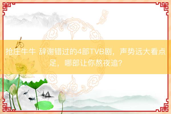 抢庄牛牛 辞谢错过的4部TVB剧,声势远大看点足,哪部让你熬夜追?