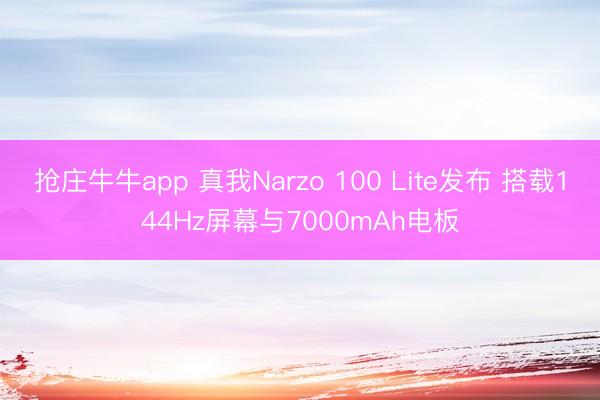 抢庄牛牛app 真我Narzo 100 Lite发布 搭载144Hz屏幕与7000mAh电板