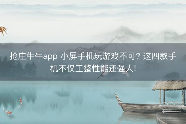 抢庄牛牛app 小屏手机玩游戏不可? 这四款手机不仅工整性能还强大!