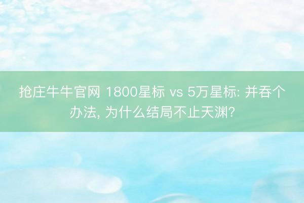 抢庄牛牛官网 1800星标 vs 5万星标: 并吞个办法, 为什么结局不止天渊?