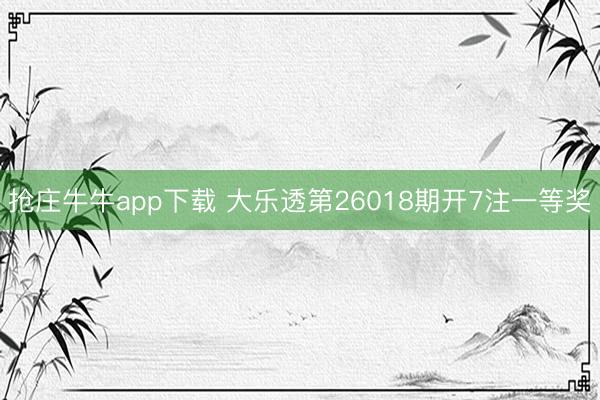 抢庄牛牛app下载 大乐透第26018期开7注一等奖