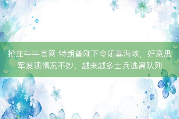 抢庄牛牛官网 特朗普刚下令闭塞海峡，好意思军发现情况不妙，越来越多士兵逃离队列