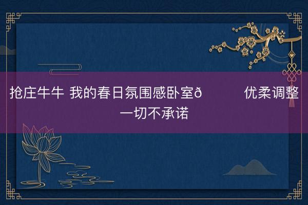 抢庄牛牛 我的春日氛围感卧室💐优柔调整一切不承诺