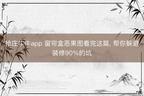 抢庄牛牛app 窗帘盒恶果图看完这篇， 帮你躲避装修90%的坑