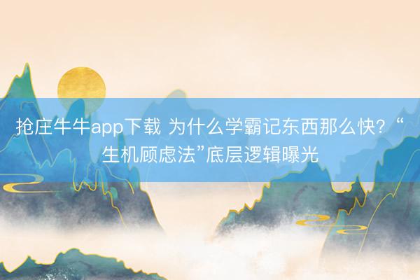 抢庄牛牛app下载 为什么学霸记东西那么快？“生机顾虑法”底层逻辑曝光