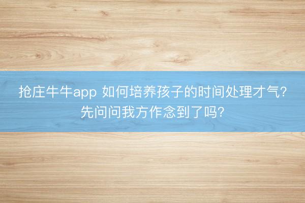 抢庄牛牛app 如何培养孩子的时间处理才气？先问问我方作念到了吗？