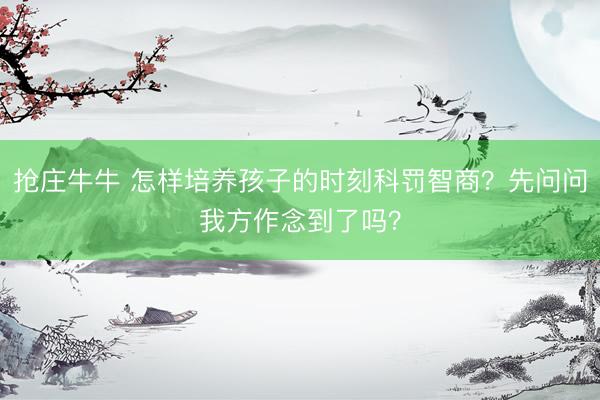 抢庄牛牛 怎样培养孩子的时刻科罚智商？先问问我方作念到了吗？