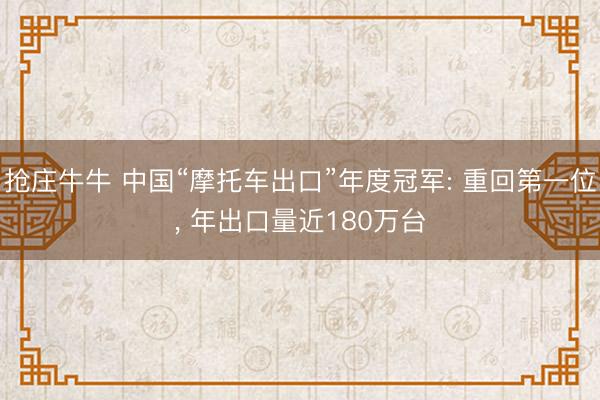 抢庄牛牛 中国“摩托车出口”年度冠军: 重回第一位， 年出口量近180万台