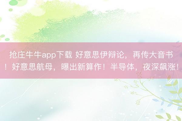 抢庄牛牛app下载 好意思伊辩论，再传大音书！好意思航母，曝出新算作！半导体，夜深飙涨！