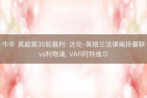 牛牛 英超第35轮裁判: 达伦·英格兰法律阐扬曼联vs利物浦， VAR阿特维尔