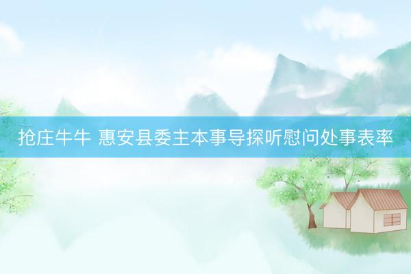 抢庄牛牛 惠安县委主本事导探听慰问处事表率
