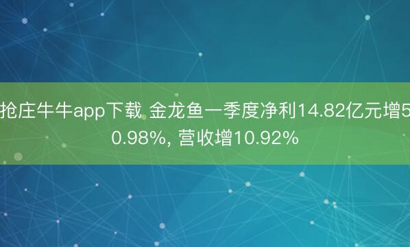 抢庄牛牛app下载 金龙鱼一季度净利14.82亿元增50.98%， 营收增10.92%