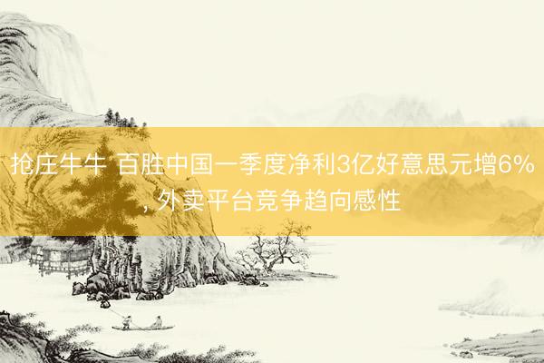 抢庄牛牛 百胜中国一季度净利3亿好意思元增6%, 外卖平台竞争趋向感性