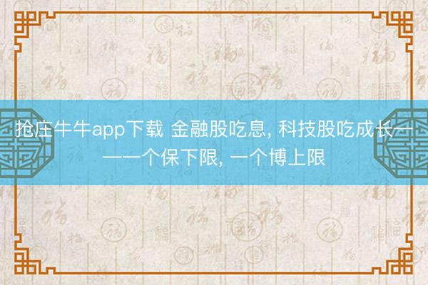 抢庄牛牛app下载 金融股吃息， 科技股吃成长——一个保下限， 一个博上限
