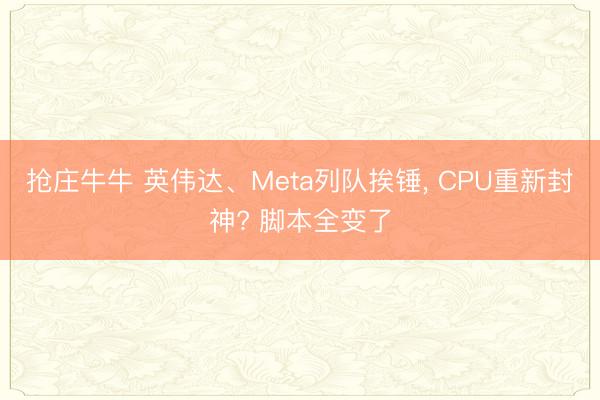 抢庄牛牛 英伟达、Meta列队挨锤， CPU重新封神? 脚本全变了