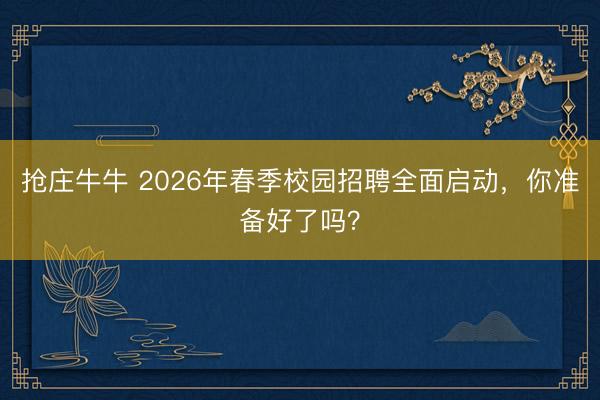 抢庄牛牛 2026年春季校园招聘全面启动，你准备好了吗？