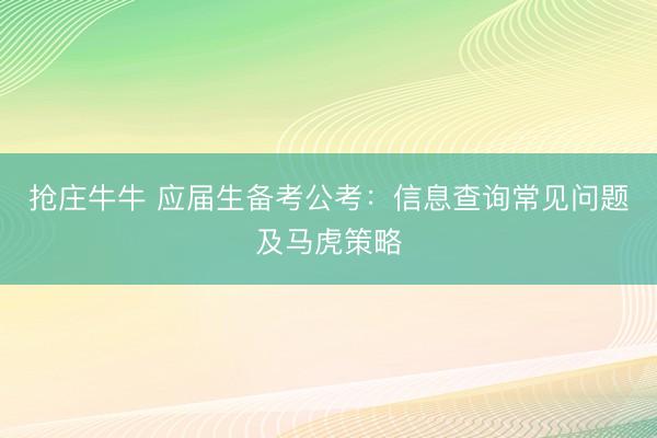 抢庄牛牛 应届生备考公考：信息查询常见问题及马虎策略