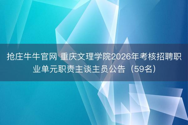抢庄牛牛官网 重庆文理学院2026年考核招聘职业单元职责主谈主员公告（59名）