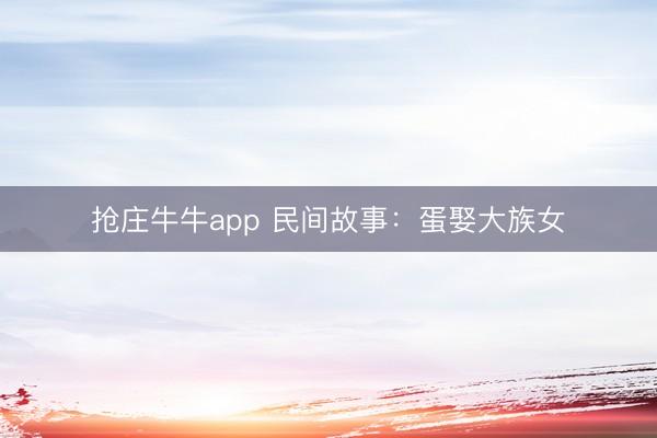 抢庄牛牛app 民间故事：蛋娶大族女
