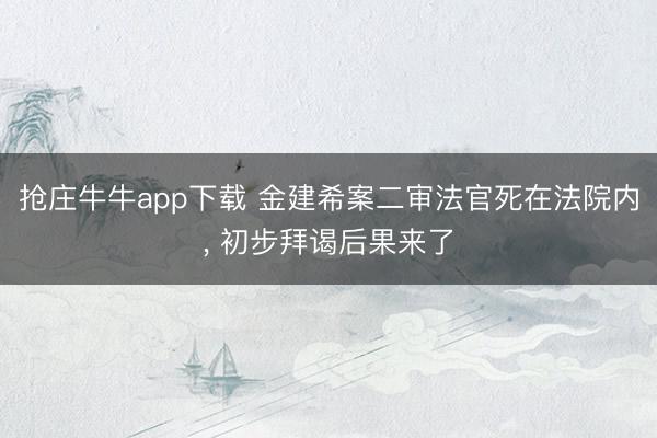抢庄牛牛app下载 金建希案二审法官死在法院内， 初步拜谒后果来了