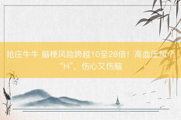 抢庄牛牛 脑梗风险跨越10至28倍！高血压加个“H”，伤心又伤脑