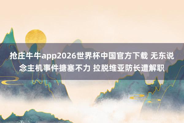 抢庄牛牛app2026世界杯中国官方下载 无东说念主机事件搪塞不力 拉脱维亚防长遭解职