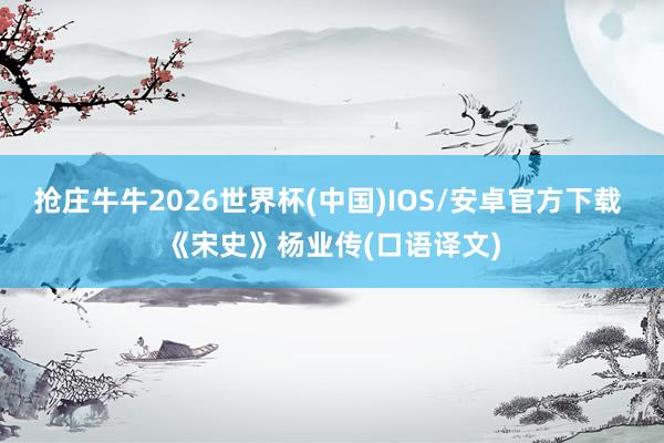 抢庄牛牛2026世界杯(中国)IOS/安卓官方下载 《宋史》杨业传(口语译文)
